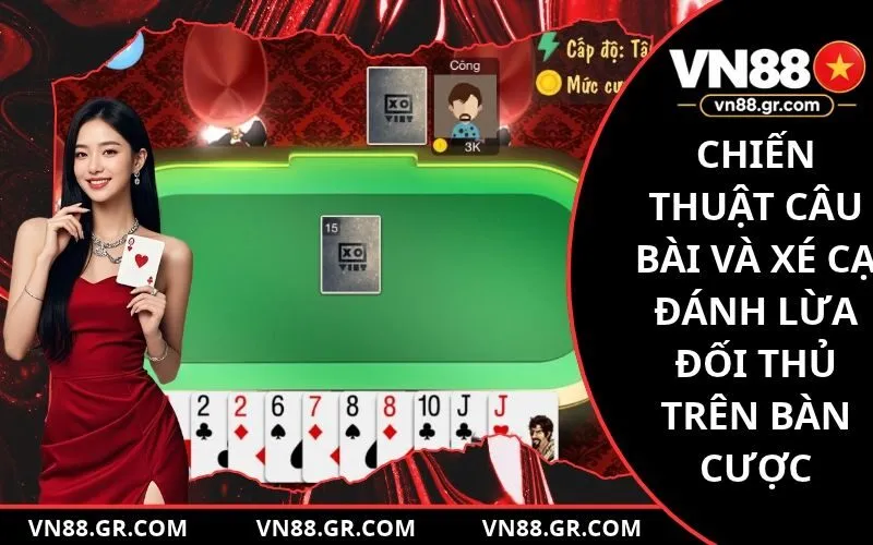 Chiến thuật câu bài và xé cạ đánh lừa đối thủ trên bàn cược