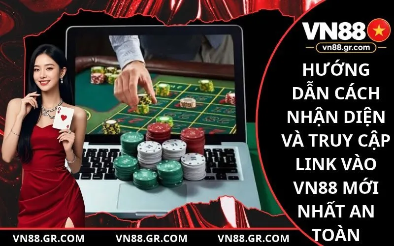 Hướng dẫn cách nhận diện và truy cập link vào vn88 mới nhất an toàn
