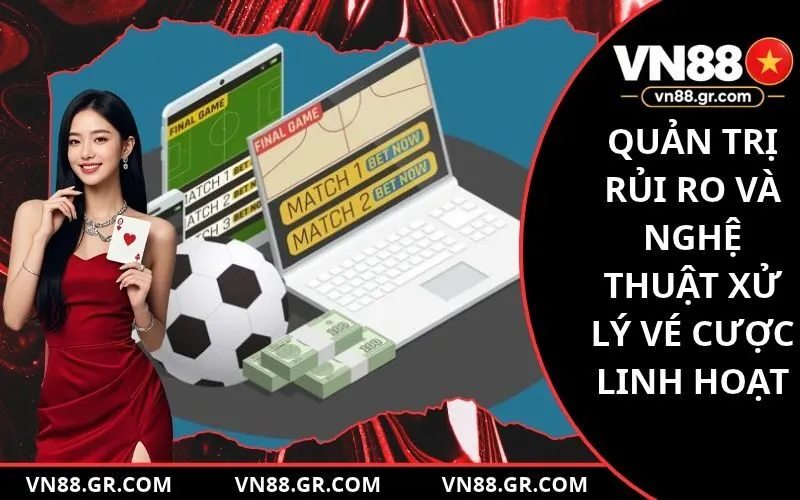 Quản trị rủi ro và nghệ thuật xử lý vé cược linh hoạt